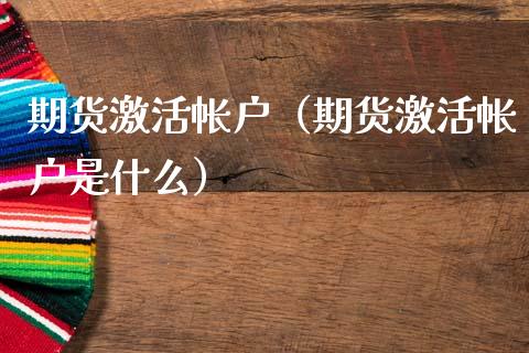 期货激活帐户（期货激活帐户是什么）
