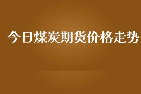 今日煤炭期货价格走势
