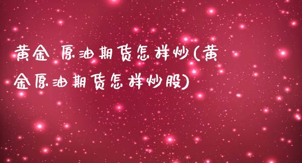黄金 原油期货怎样炒(黄金原油期货怎样炒股)