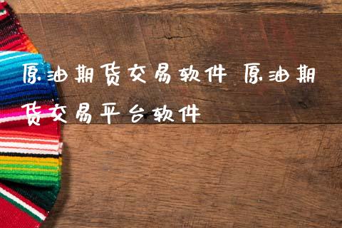 原油期货交易软件 原油期货交易平台软件