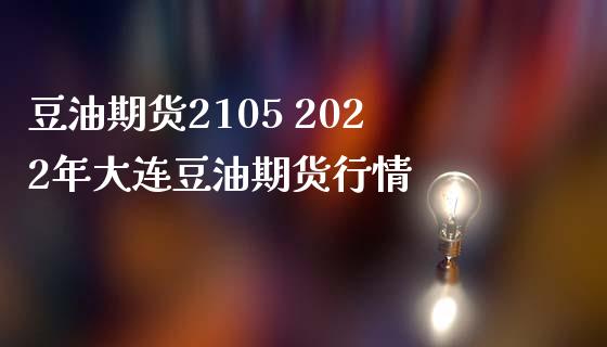 豆油期货2105 2022年大连豆油期货行情
