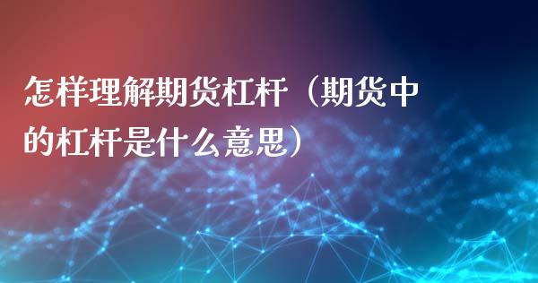 怎样理解期货杠杆（期货中的杠杆是什么意思）