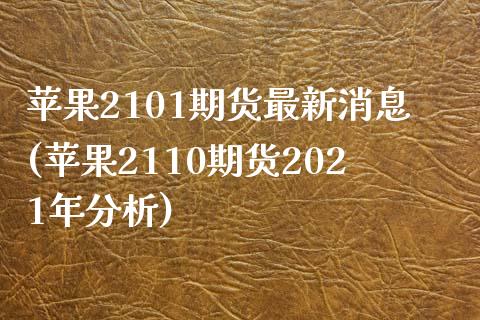 苹果2101期货最新消息(苹果2110期货2021年分析)