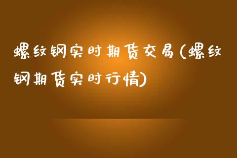 螺纹钢实时期货交易(螺纹钢期货实时行情)