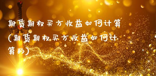 期货期权买方收益如何计算(期货期权买方收益如何计算的)