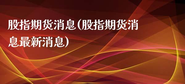 股指期货消息(股指期货消息最新消息)
