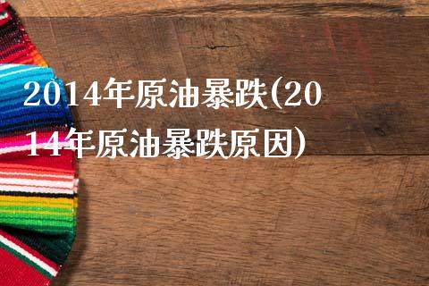 2014年原油暴跌(2014年原油暴跌原因)