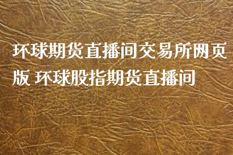 环球期货直播间交易所网页版 环球股指期货直播间