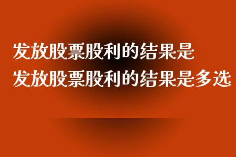 发放股票股利的结果是  发放股票股利的结果是多选