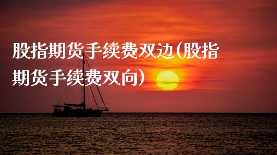 股指期货手续费双边(股指期货手续费双向)