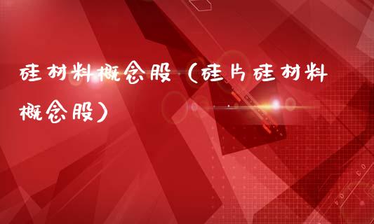 硅材料概念股（硅片硅材料概念股）