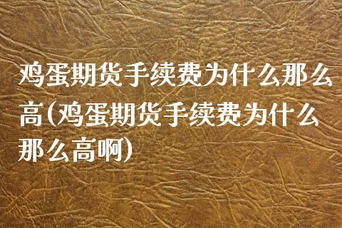 鸡蛋期货手续费为什么那么高(鸡蛋期货手续费为什么那么高啊)