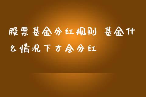 股票基金分红规则 基金什么情况下才会分红