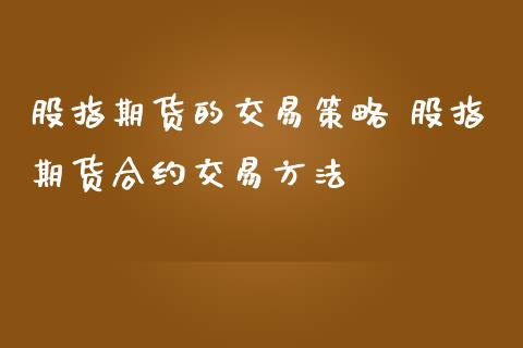 股指期货的交易策略 股指期货合约交易方法