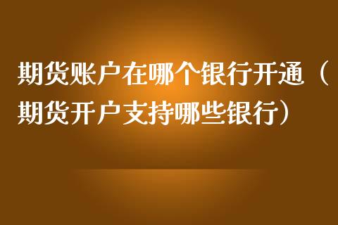 期货账户在哪个银行开通（期货开户支持哪些银行）