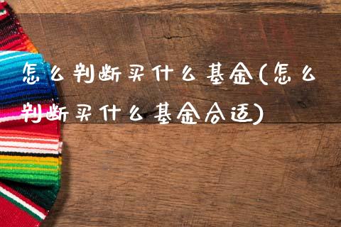 怎么判断买什么基金(怎么判断买什么基金合适)