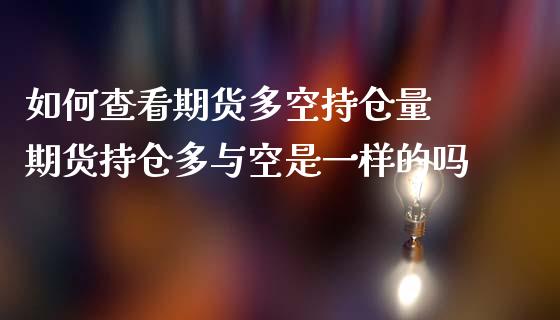 如何查看期货多空持仓量 期货持仓多与空是一样的吗