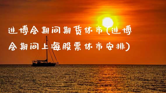 进博会期间期货休市(进博会期间上海股票休市安排)