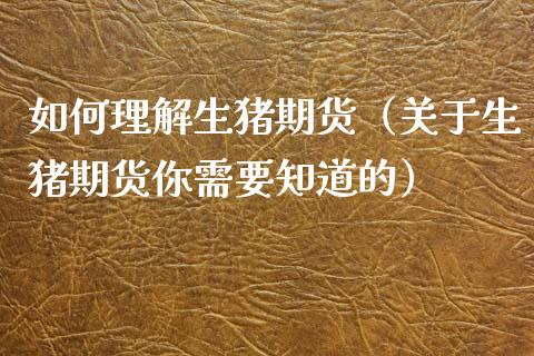 如何理解生猪期货（关于生猪期货你需要知道的）