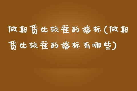 做期货比较准的指标(做期货比较准的指标有哪些)