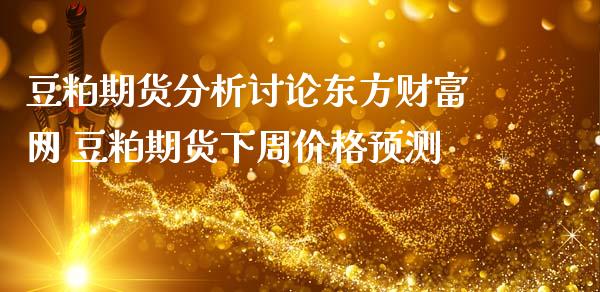 豆粕期货分析讨论东方财富网 豆粕期货下周价格预测