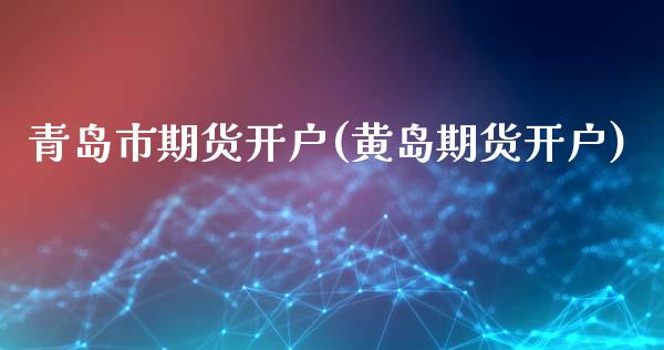 青岛市期货开户(黄岛期货开户)