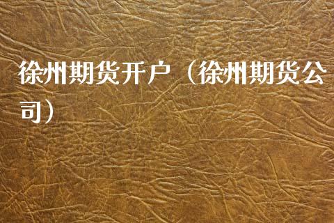 徐州期货开户（徐州期货公司）