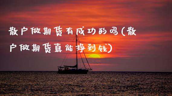 散户做期货有成功的吗(散户做期货真能挣到钱)