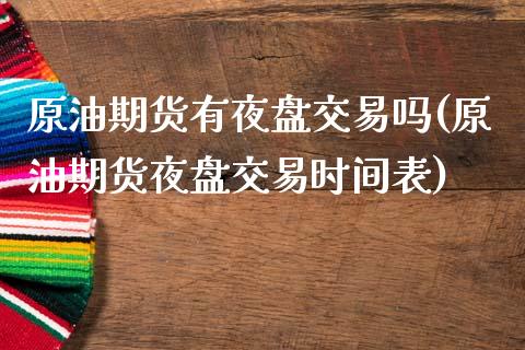 原油期货有夜盘交易吗(原油期货夜盘交易时间表)