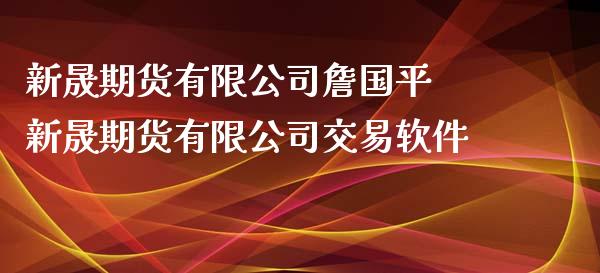 新晟期货有限公司詹国平 新晟期货有限公司交易软件