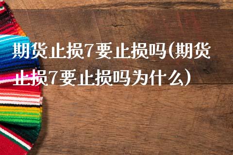 期货止损7要止损吗(期货止损7要止损吗为什么)