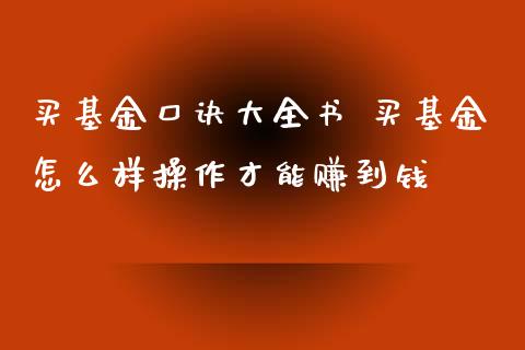 买基金口诀大全书 买基金怎么样操作才能赚到钱