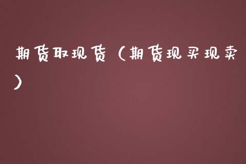 期货取现货（期货现买现卖）