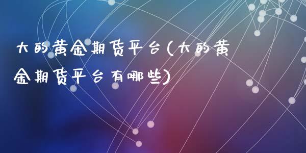 大的黄金期货平台(大的黄金期货平台有哪些)