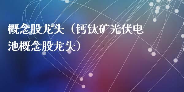 概念股龙头（钙钛矿光伏电池概念股龙头）