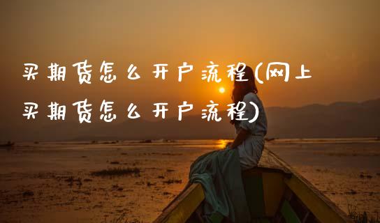 买期货怎么开户流程(网上买期货怎么开户流程)