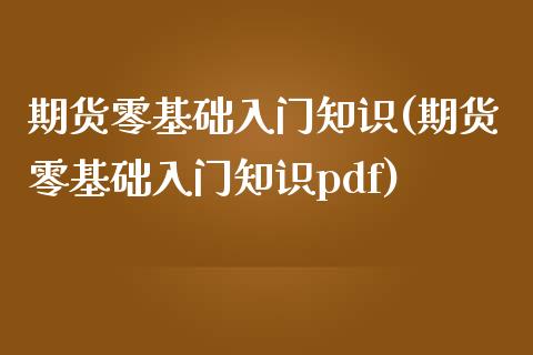期货零基础入门知识(期货零基础入门知识pdf)