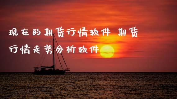 现在的期货行情软件 期货行情走势分析软件
