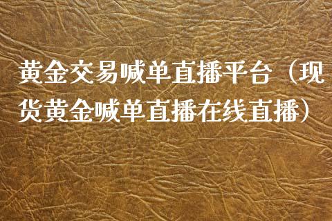 黄金交易喊单直播平台（现货黄金喊单直播在线直播）