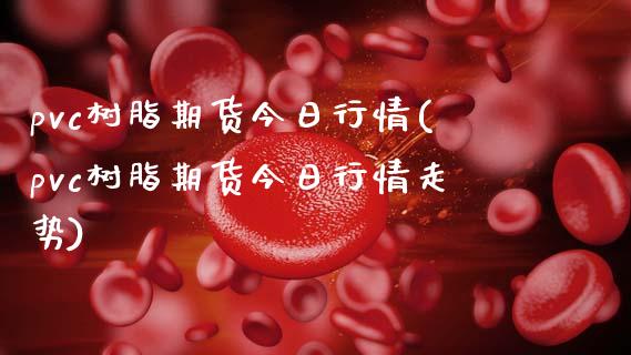 pvc树脂期货今日行情(pvc树脂期货今日行情走势)