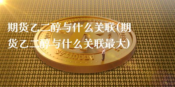期货乙二醇与什么关联(期货乙二醇与什么关联最大)