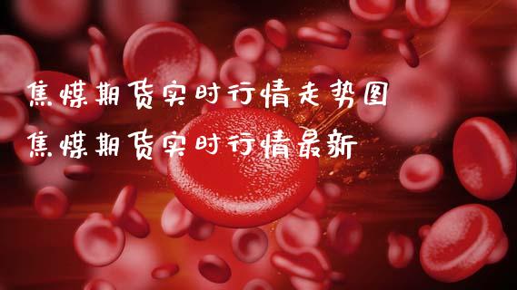 焦煤期货实时行情走势图 焦煤期货实时行情最新_财经要闻_第1张_宇龙理财网 焦煤期货实时行情走势图 焦煤期货实时行情最新_https://www.dglong8.com_财经要闻_第1张