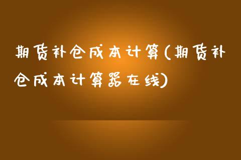 期货补仓成本计算(期货补仓成本计算器在线)