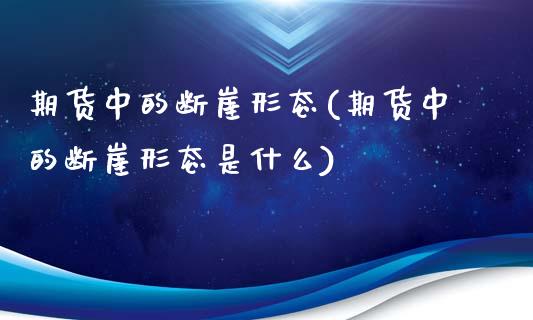 期货中的断崖形态(期货中的断崖形态是什么)