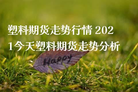 塑料期货走势行情 2021今天塑料期货走势分析