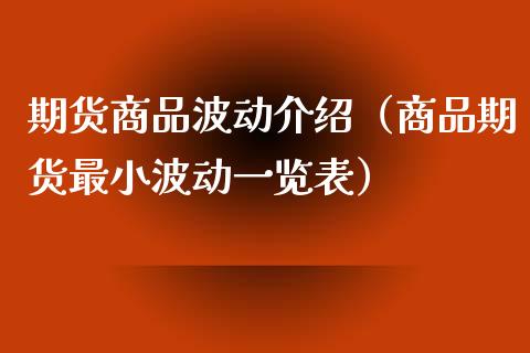 期货商品波动介绍（商品期货最小波动一览表）