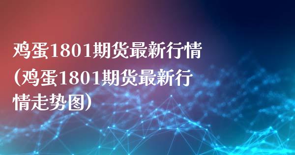 鸡蛋1801期货最新行情(鸡蛋1801期货最新行情走势图)