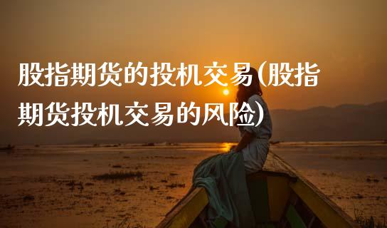 股指期货的投机交易(股指期货投机交易的风险)