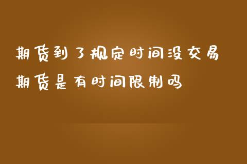 期货到了规定时间没交易 期货是有时间限制吗