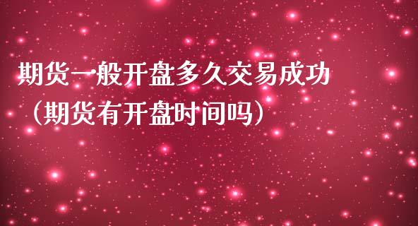 期货一般开盘多久交易成功（期货有开盘时间吗）